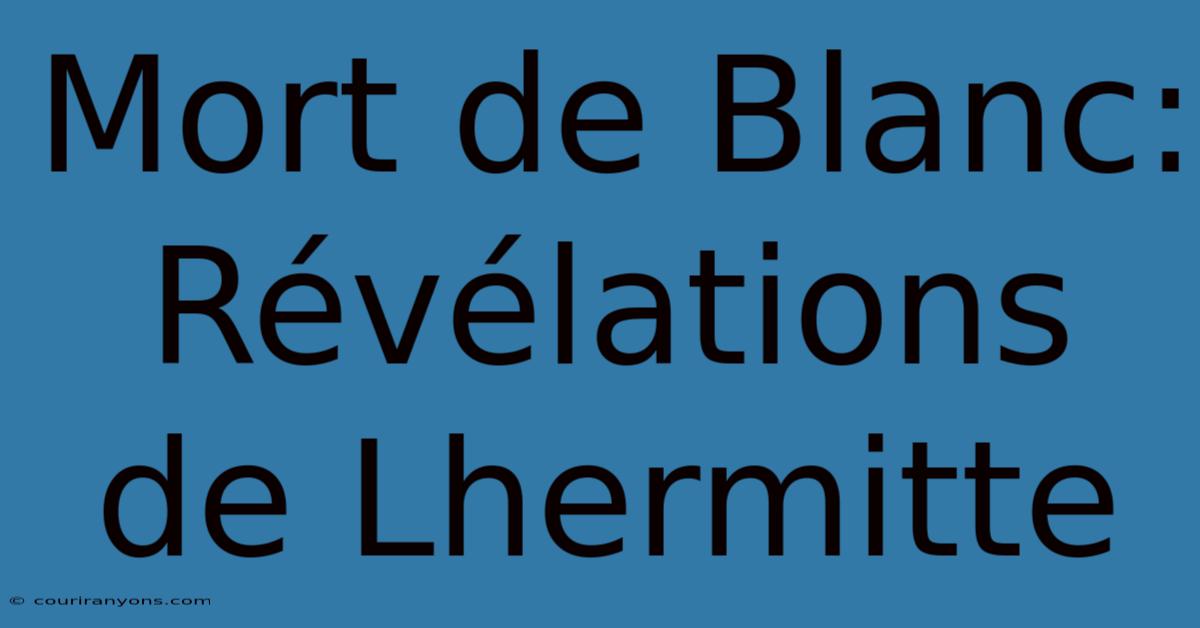 Mort De Blanc: Révélations De Lhermitte