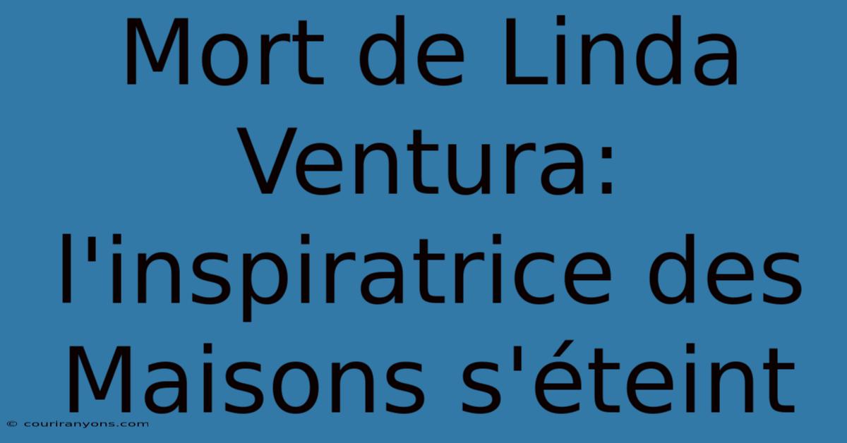 Mort De Linda Ventura: L'inspiratrice Des Maisons S'éteint