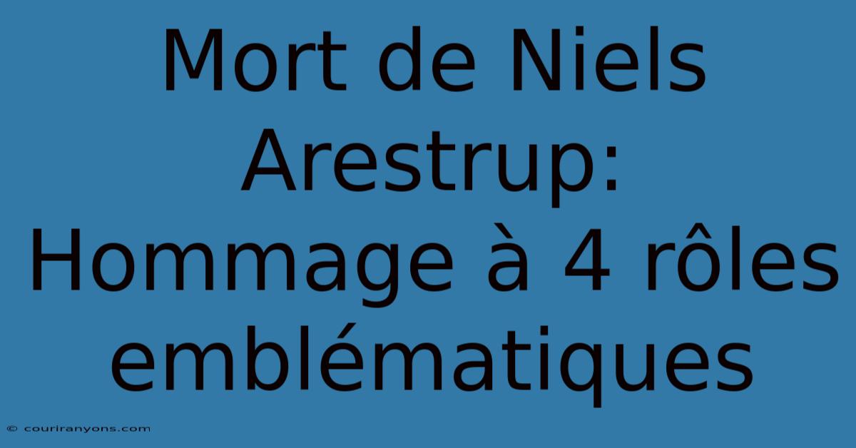 Mort De Niels Arestrup: Hommage À 4 Rôles Emblématiques