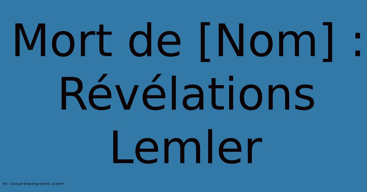 Mort De [Nom] : Révélations Lemler