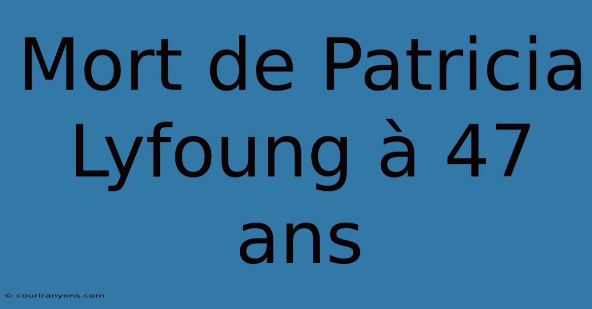 Mort De Patricia Lyfoung À 47 Ans