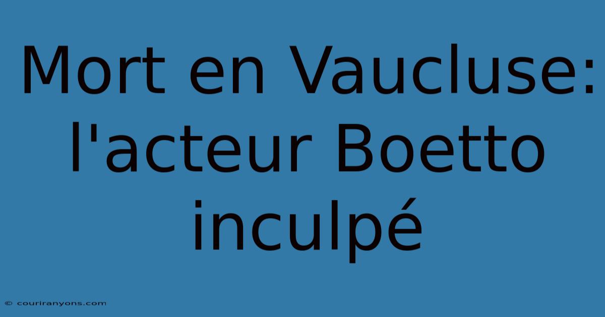 Mort En Vaucluse: L'acteur Boetto Inculpé