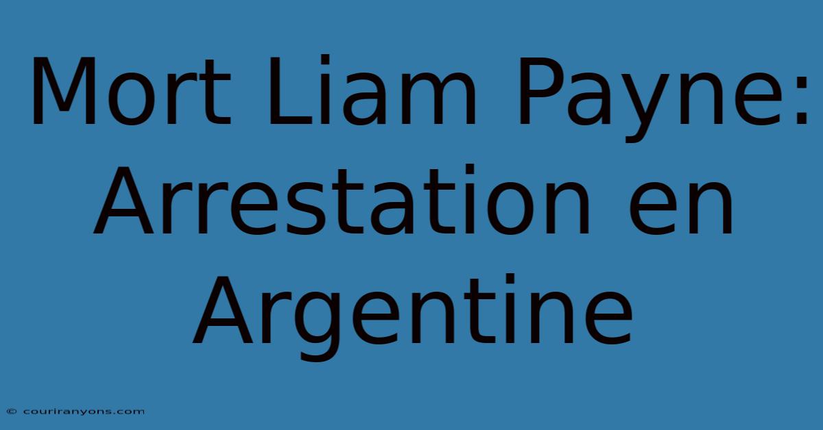 Mort Liam Payne: Arrestation En Argentine