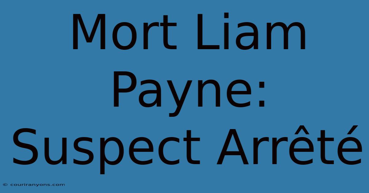 Mort Liam Payne: Suspect Arrêté