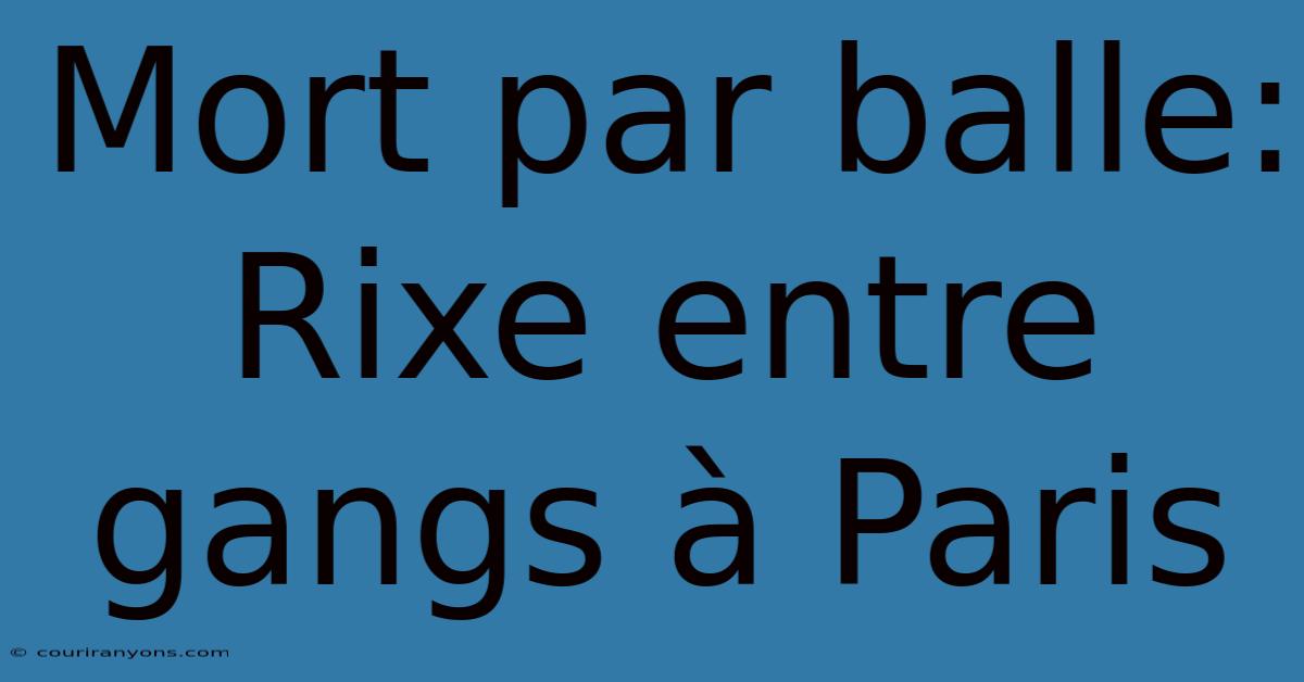 Mort Par Balle: Rixe Entre Gangs À Paris