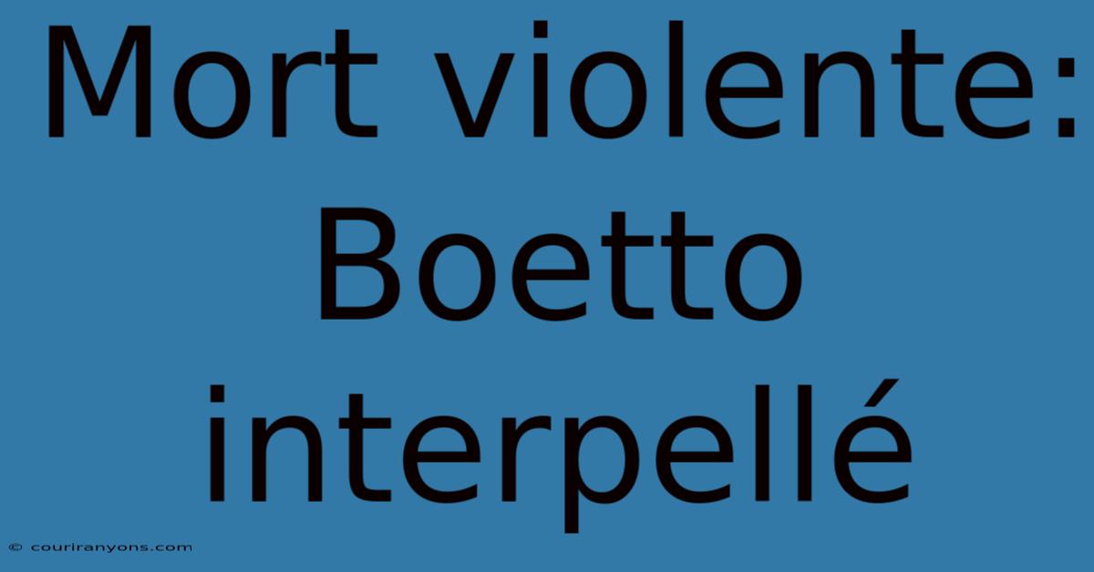 Mort Violente: Boetto Interpellé