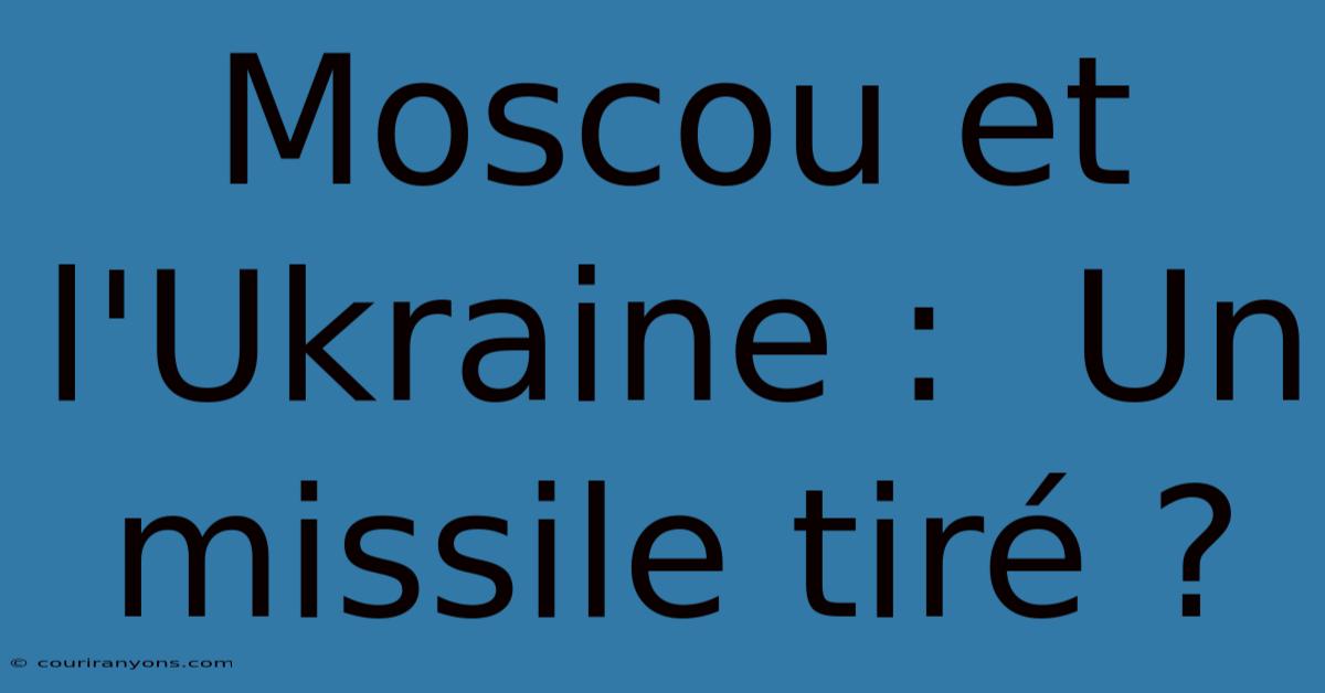 Moscou Et L'Ukraine :  Un Missile Tiré ?