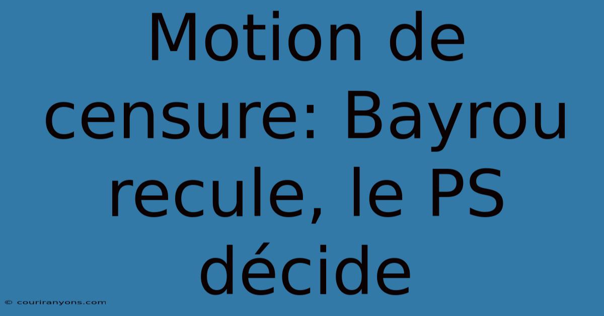 Motion De Censure: Bayrou Recule, Le PS Décide