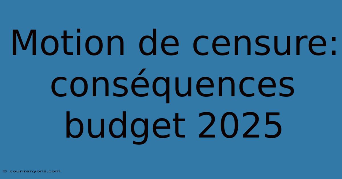 Motion De Censure: Conséquences Budget 2025