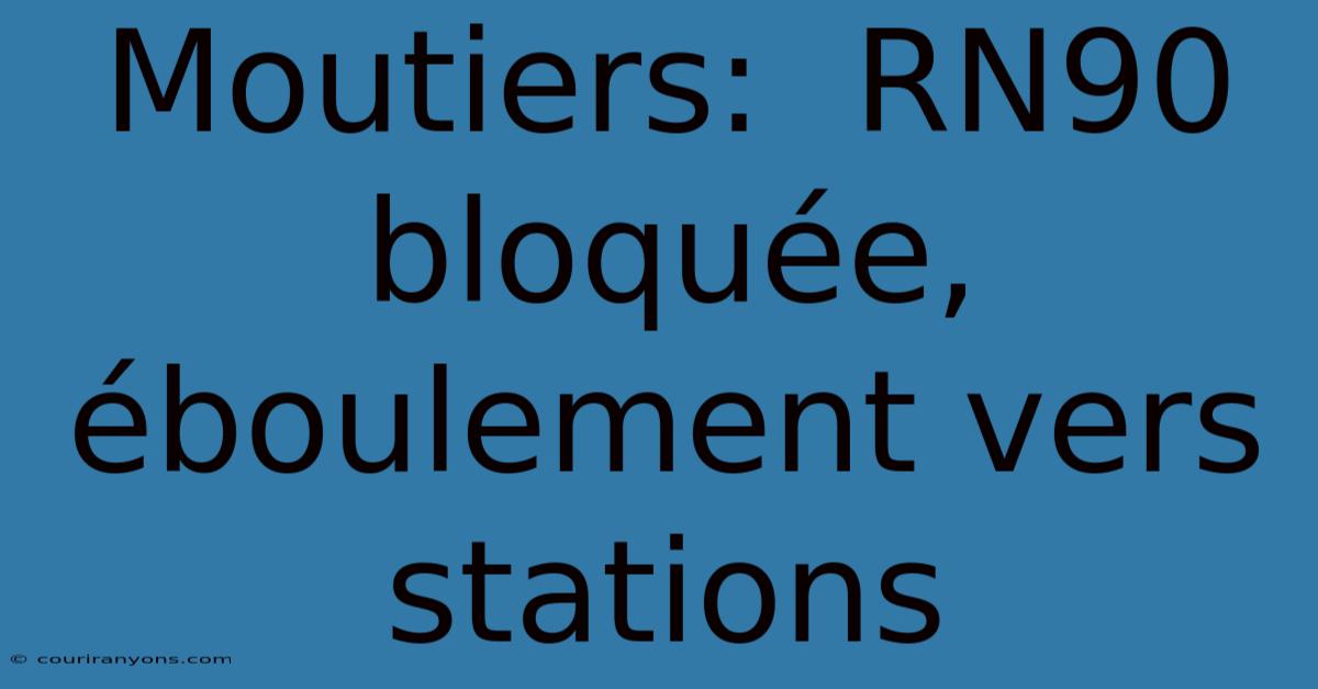 Moutiers:  RN90 Bloquée, Éboulement Vers Stations