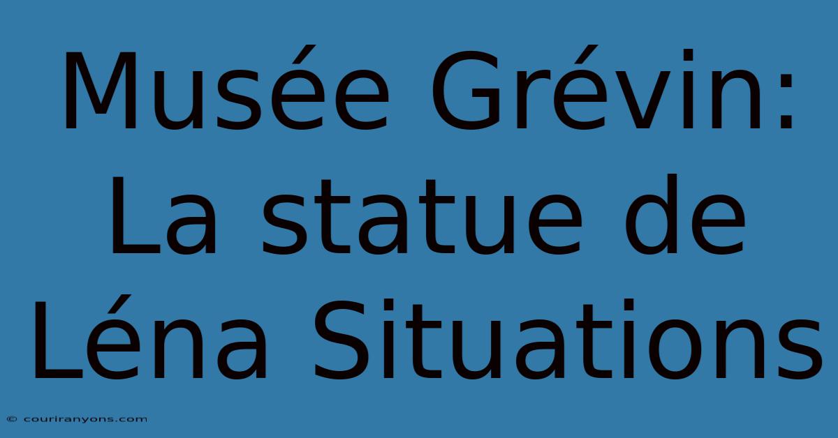 Musée Grévin: La Statue De Léna Situations