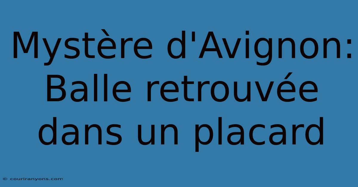 Mystère D'Avignon: Balle Retrouvée Dans Un Placard