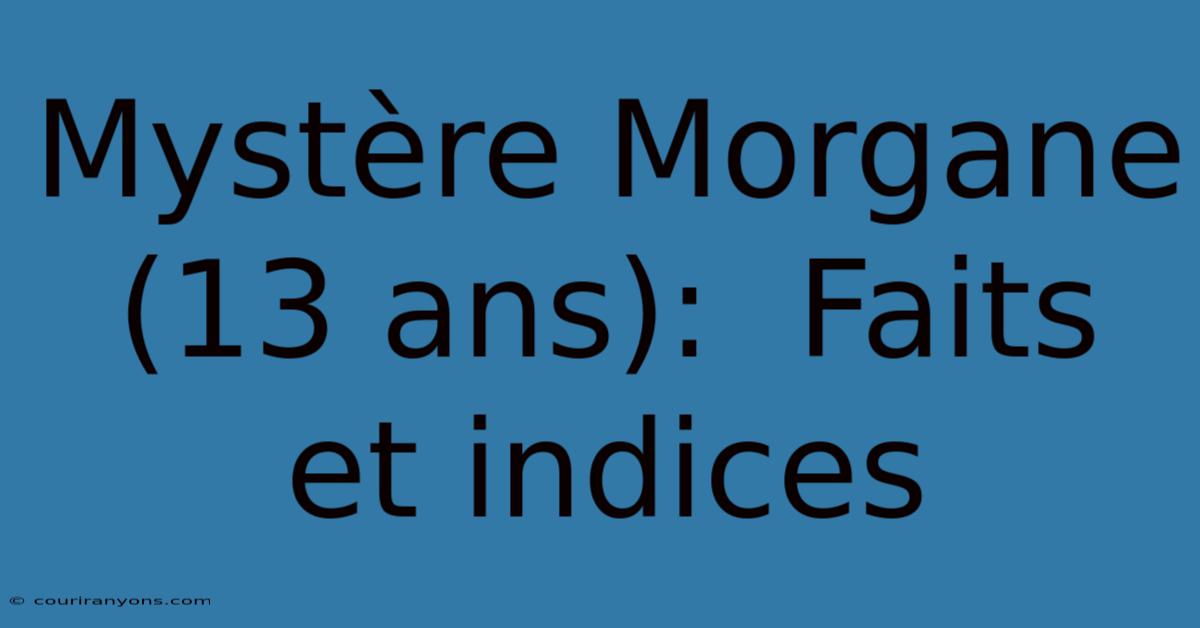 Mystère Morgane (13 Ans):  Faits Et Indices