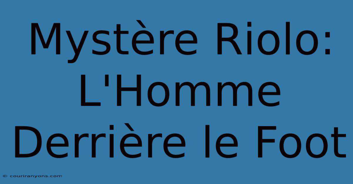 Mystère Riolo: L'Homme Derrière Le Foot