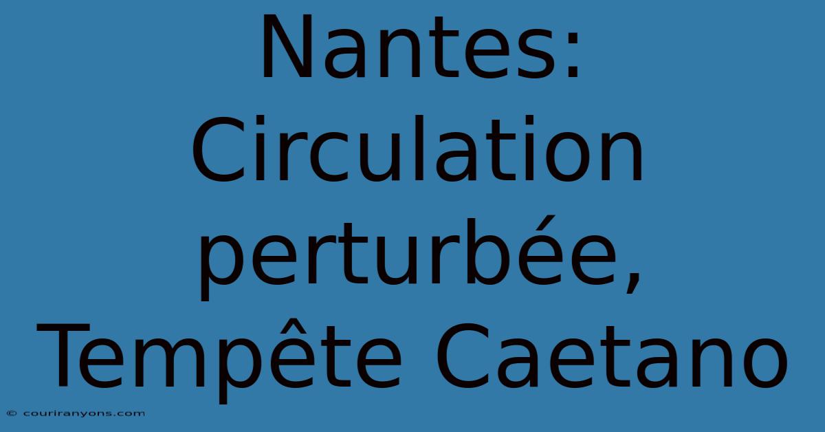 Nantes: Circulation Perturbée, Tempête Caetano