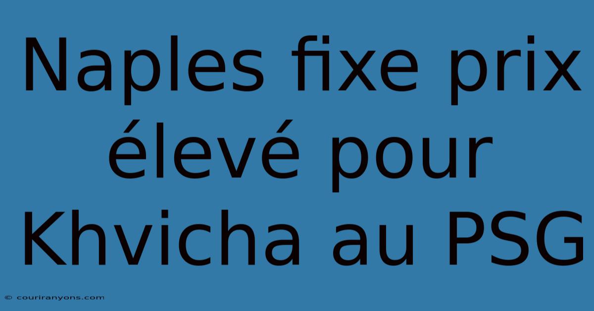 Naples Fixe Prix Élevé Pour Khvicha Au PSG