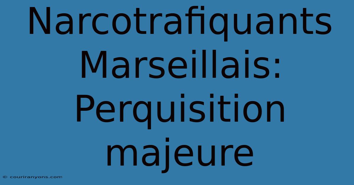 Narcotrafiquants Marseillais: Perquisition Majeure