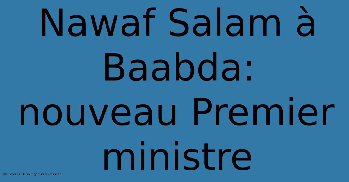 Nawaf Salam À Baabda:  Nouveau Premier Ministre