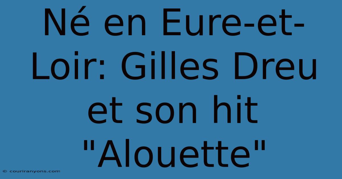 Né En Eure-et-Loir: Gilles Dreu Et Son Hit 