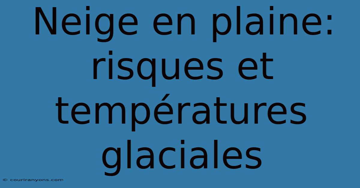 Neige En Plaine: Risques Et Températures Glaciales