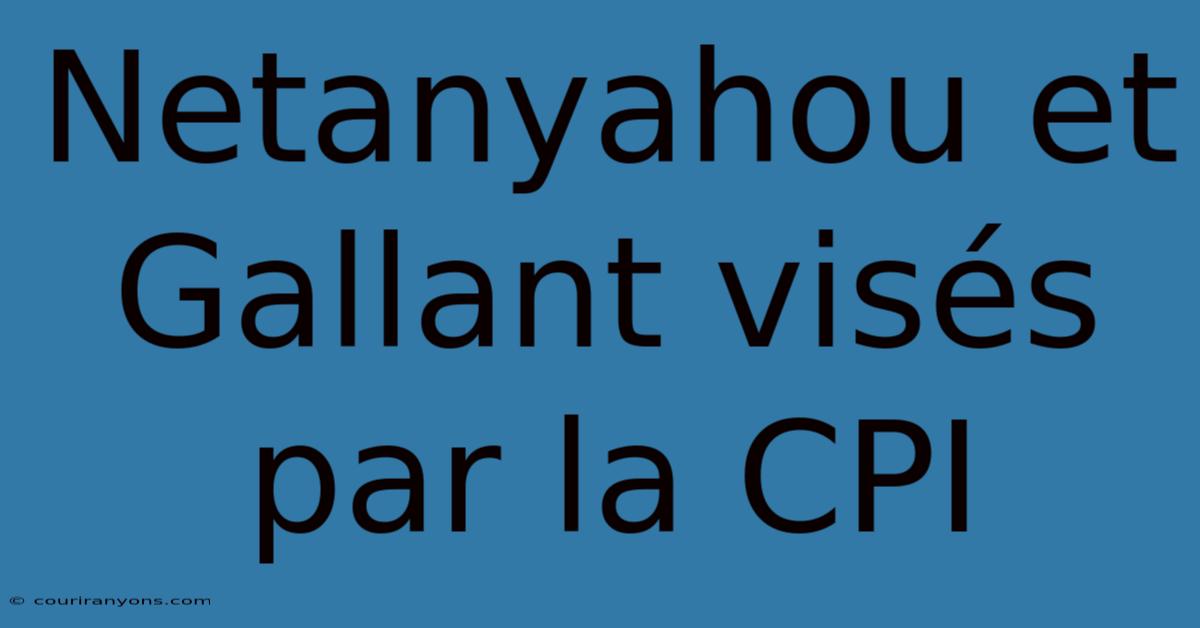 Netanyahou Et Gallant Visés Par La CPI