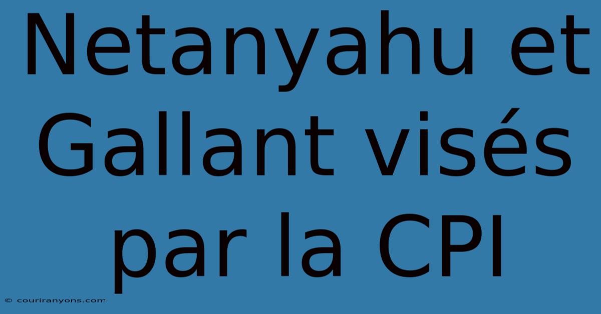 Netanyahu Et Gallant Visés Par La CPI