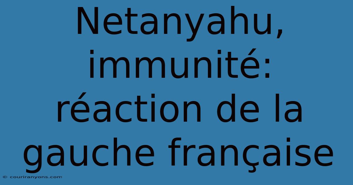 Netanyahu, Immunité: Réaction De La Gauche Française