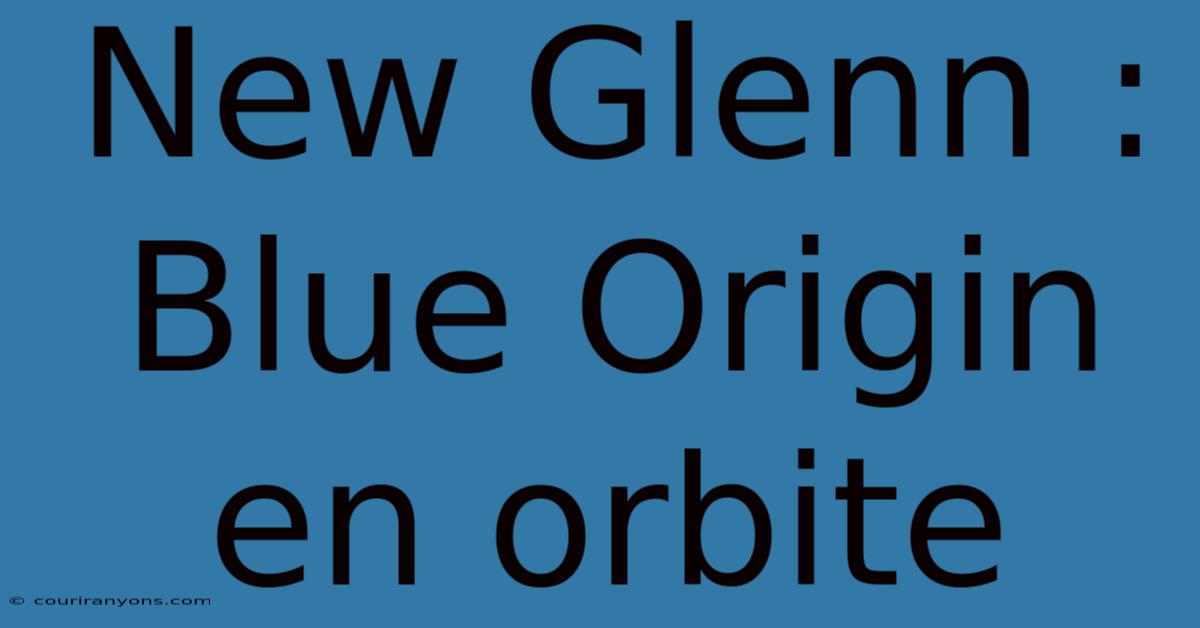 New Glenn : Blue Origin En Orbite