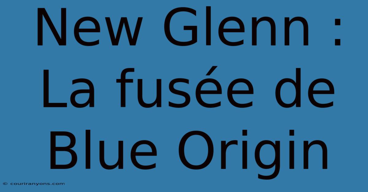 New Glenn : La Fusée De Blue Origin