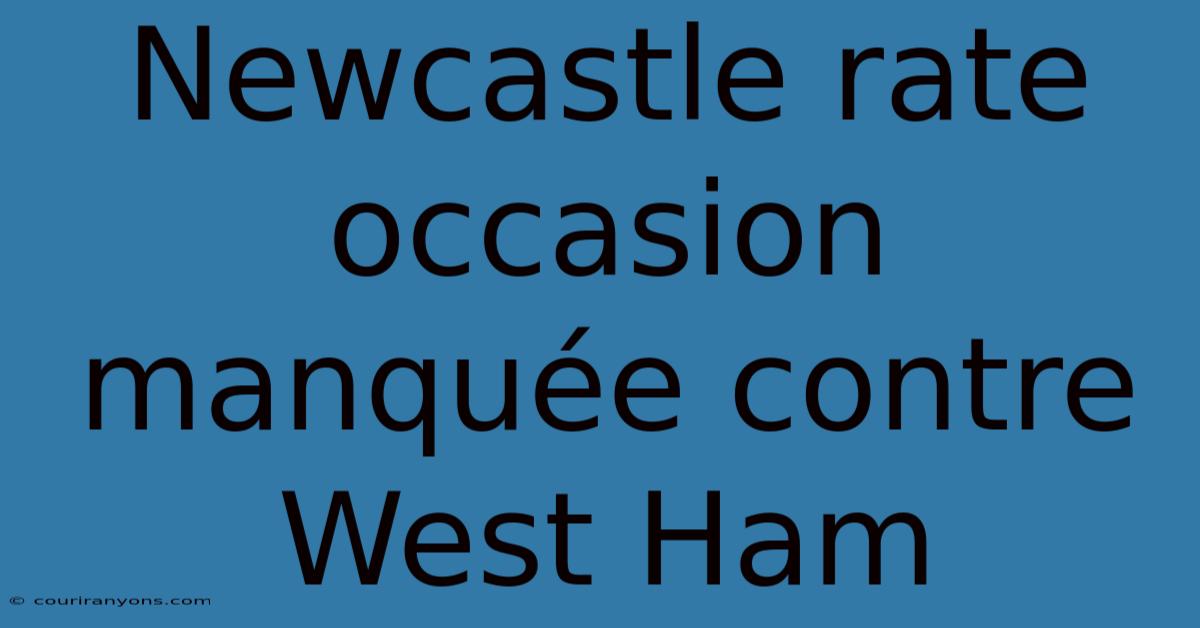 Newcastle Rate Occasion Manquée Contre West Ham