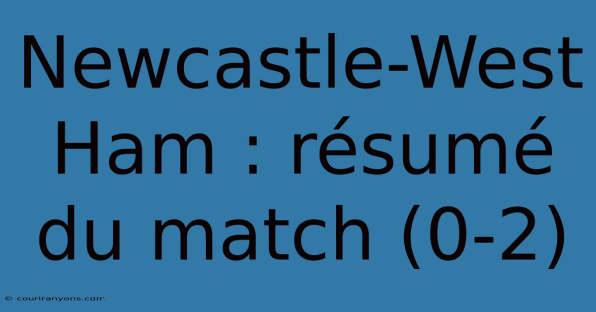 Newcastle-West Ham : Résumé Du Match (0-2)