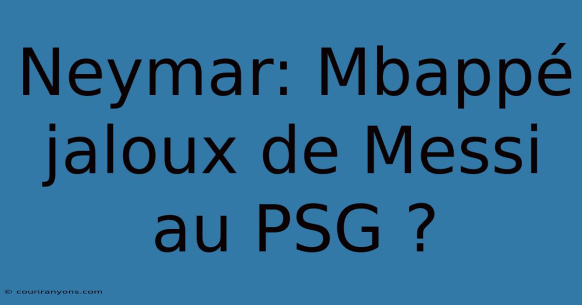 Neymar: Mbappé Jaloux De Messi Au PSG ?