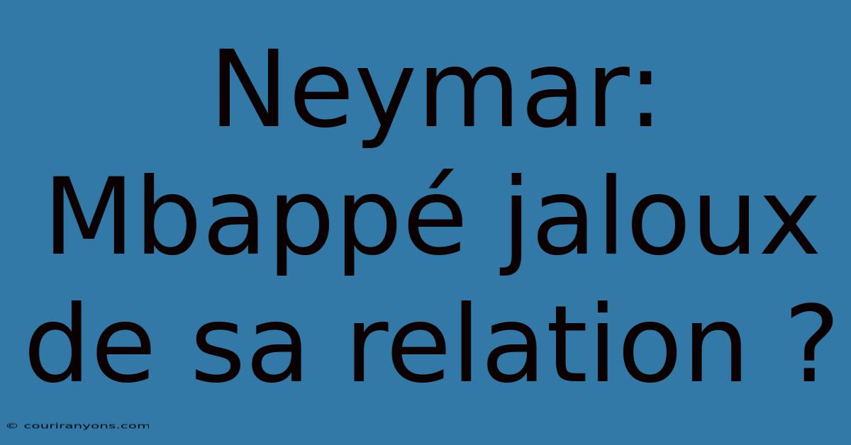 Neymar: Mbappé Jaloux De Sa Relation ?