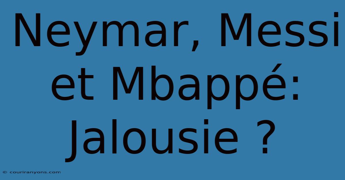 Neymar, Messi Et Mbappé: Jalousie ?