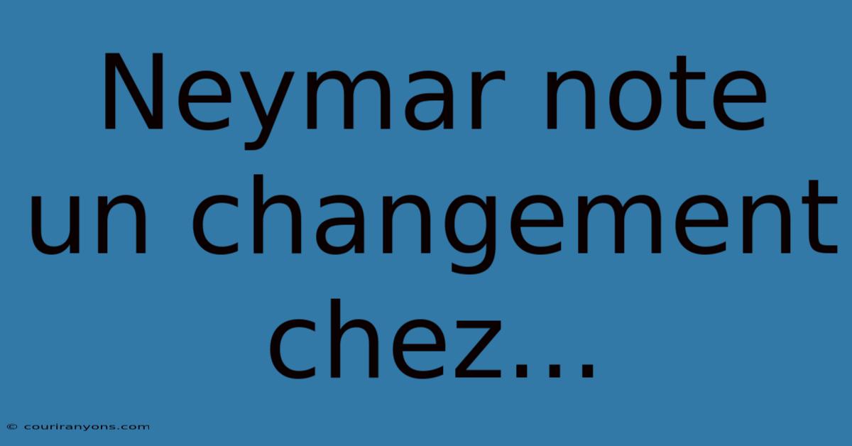 Neymar Note Un Changement Chez...