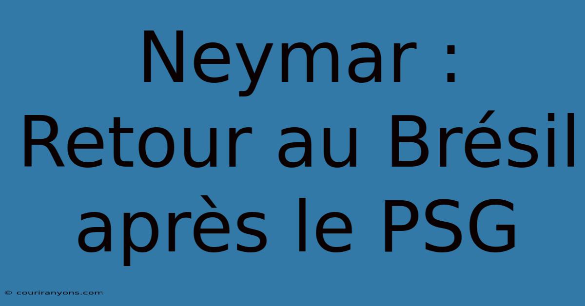 Neymar : Retour Au Brésil Après Le PSG