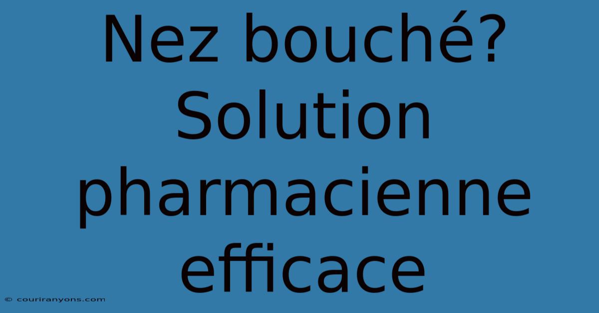 Nez Bouché?  Solution Pharmacienne Efficace