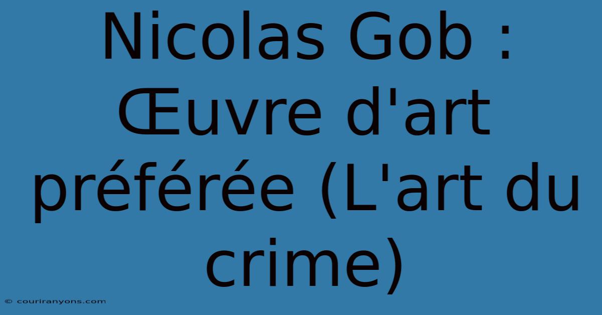 Nicolas Gob :  Œuvre D'art Préférée (L'art Du Crime)