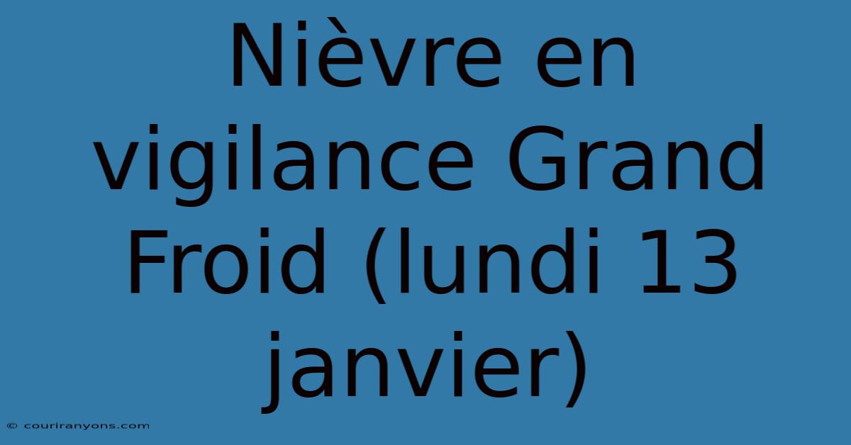 Nièvre En Vigilance Grand Froid (lundi 13 Janvier)