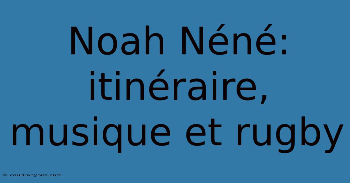 Noah Néné: Itinéraire, Musique Et Rugby