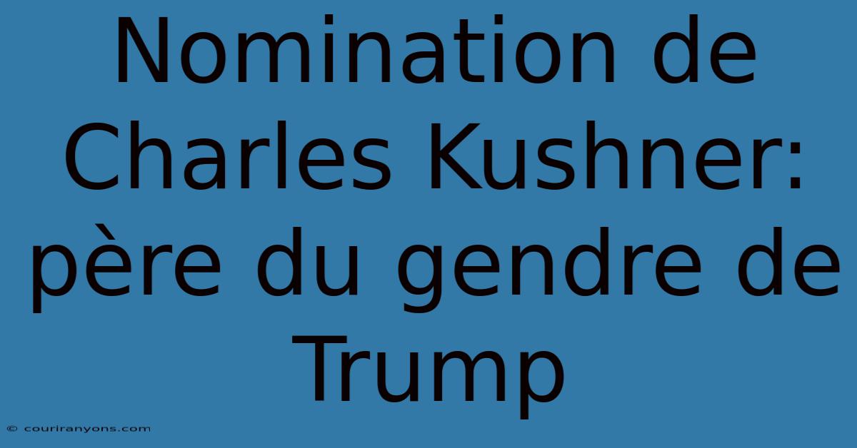 Nomination De Charles Kushner: Père Du Gendre De Trump