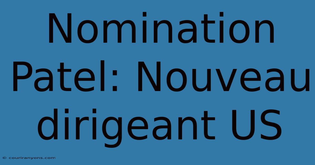 Nomination Patel: Nouveau Dirigeant US