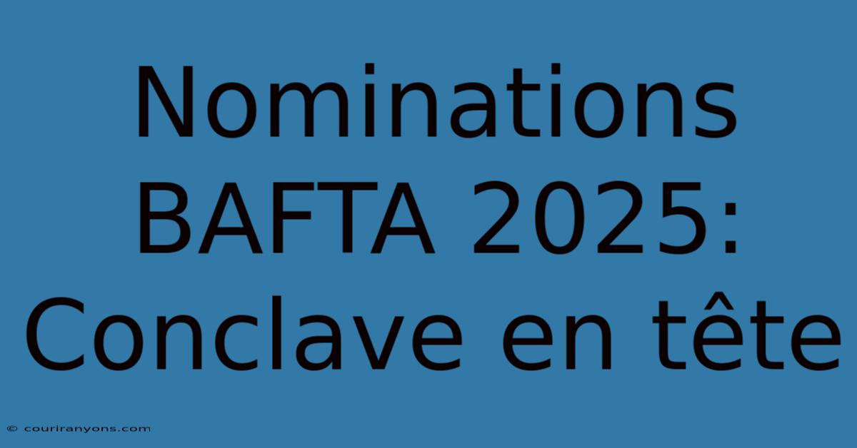 Nominations BAFTA 2025: Conclave En Tête