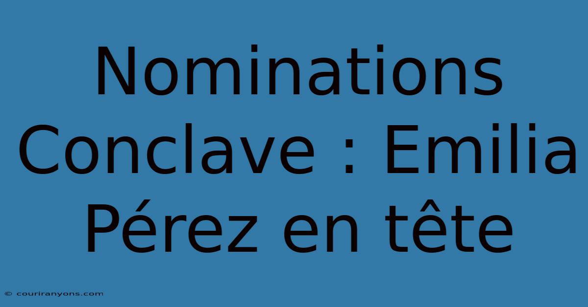 Nominations Conclave : Emilia Pérez En Tête