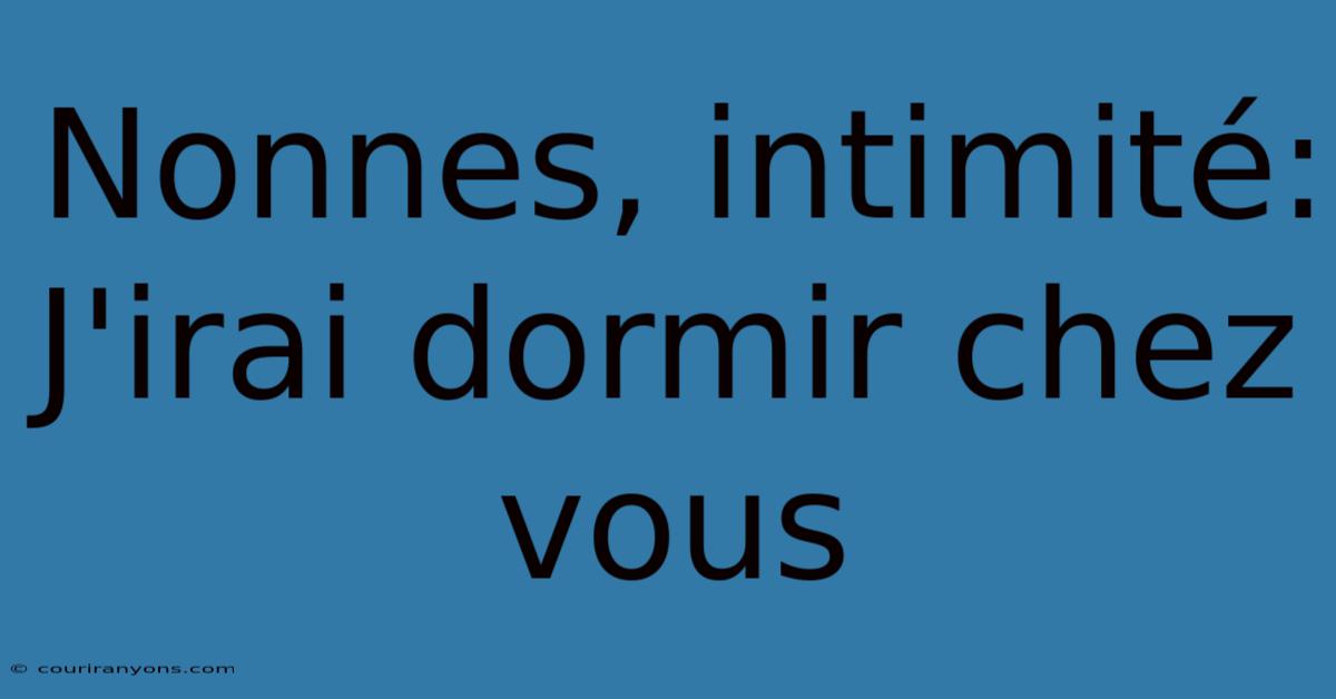 Nonnes, Intimité: J'irai Dormir Chez Vous