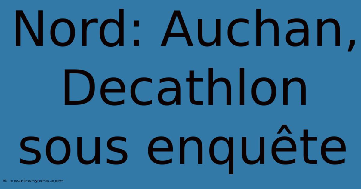 Nord: Auchan, Decathlon Sous Enquête