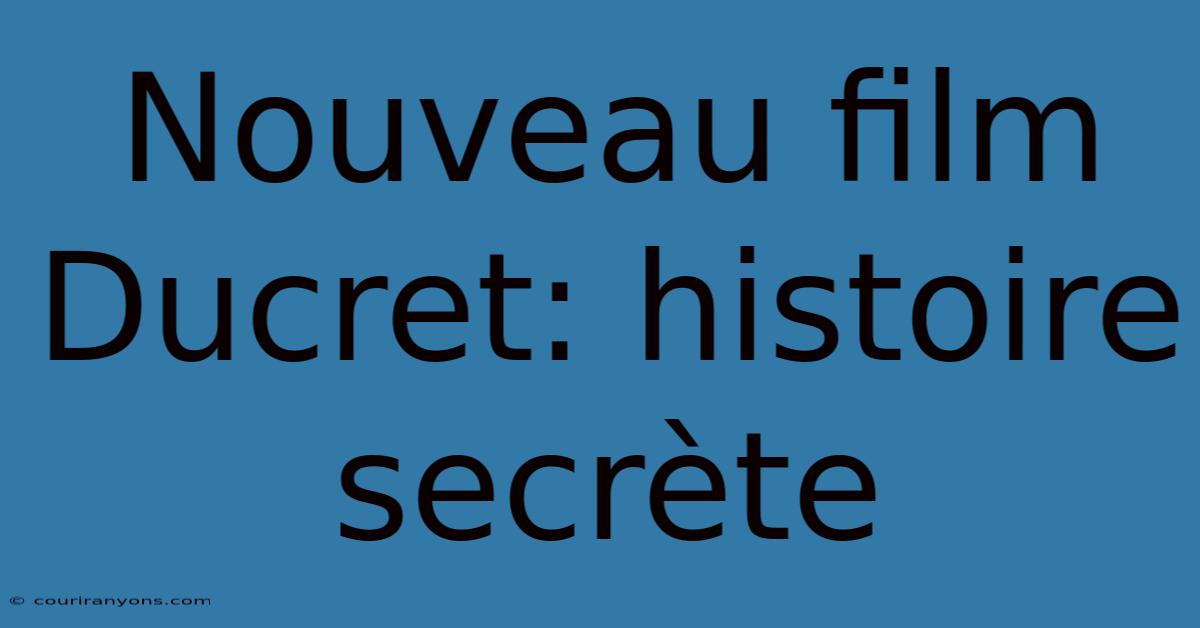 Nouveau Film Ducret: Histoire Secrète