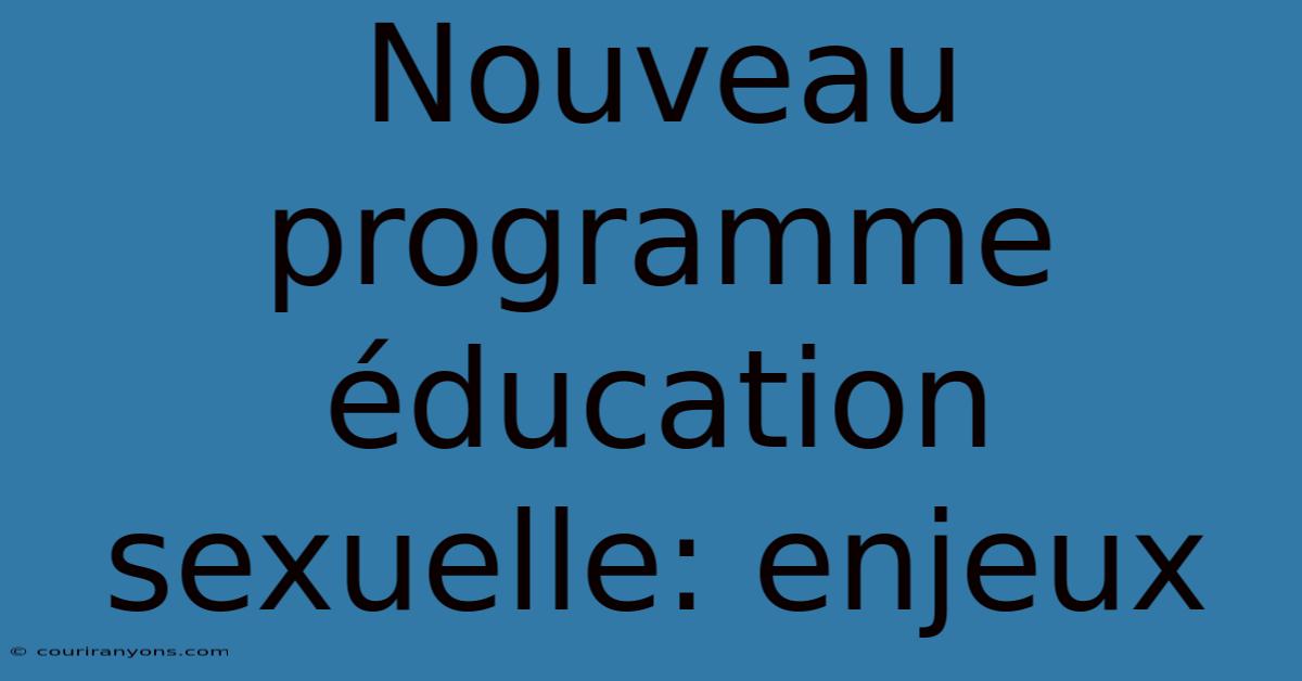 Nouveau Programme Éducation Sexuelle: Enjeux