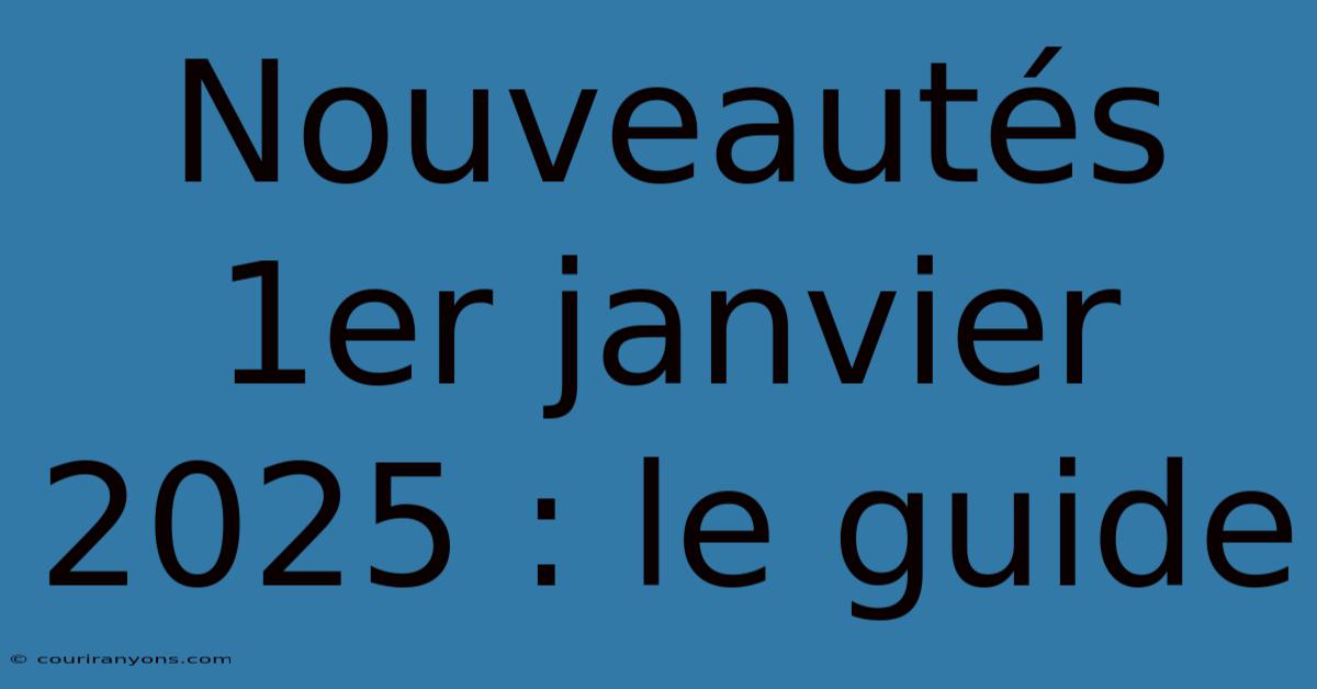 Nouveautés 1er Janvier 2025 : Le Guide