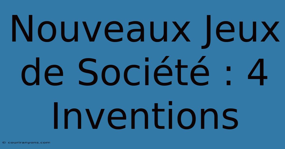 Nouveaux Jeux De Société : 4 Inventions